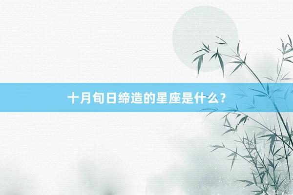 十月旬日缔造的星座是什么？