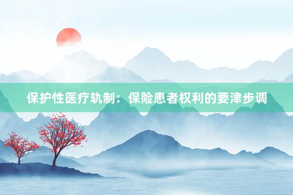 保护性医疗轨制：保险患者权利的要津步调