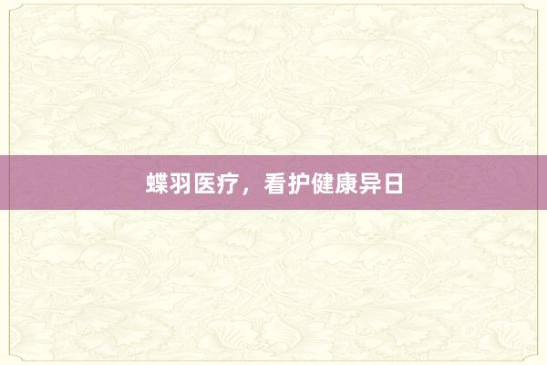 蝶羽医疗，看护健康异日