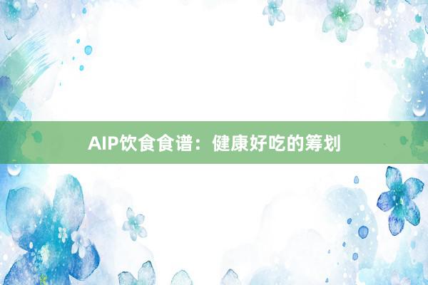 AIP饮食食谱:健康好吃的筹划